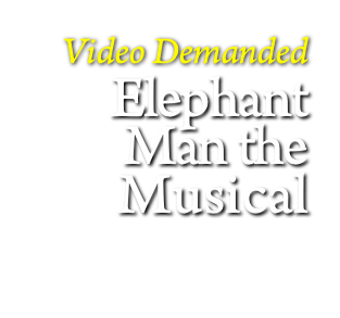 
Video Demanded
Elephant Man the
Musical
