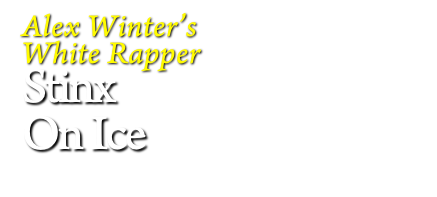 Alex Winter’s
White Rapper
Stinx
On Ice