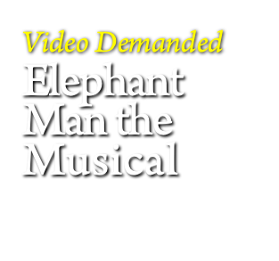 
Video Demanded
Elephant Man the
Musical
