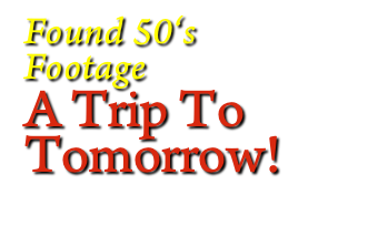 Found 50‘s 
Footage
A Trip To
Tomorrow!