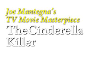 
Joe Mantegna’s
TV Movie Masterpiece 
TheCinderella
Killer