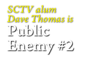 SCTV alum 
Dave Thomas is
Public
Enemy #2