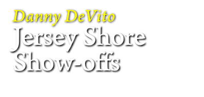 Danny DeVito
Jersey Shore
Show-offs