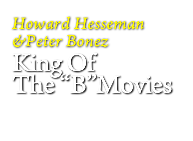 
Howard Hesseman
&Peter Bonez
King Of  
The “B”Movies
