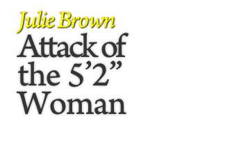 Julie Brown
Attack of 
the 5’2”
Woman