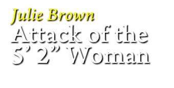Julie Brown
Attack of the
5’ 2” Woman