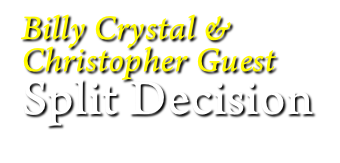 Billy Crystal &
Christopher Guest
Split Decision
