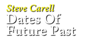 Steve Carell
Dates Of 
Future Past