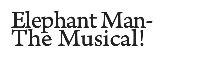 Elephant Man-
The Musical!