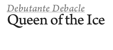 Debutante Debacle
Queen of the Ice
